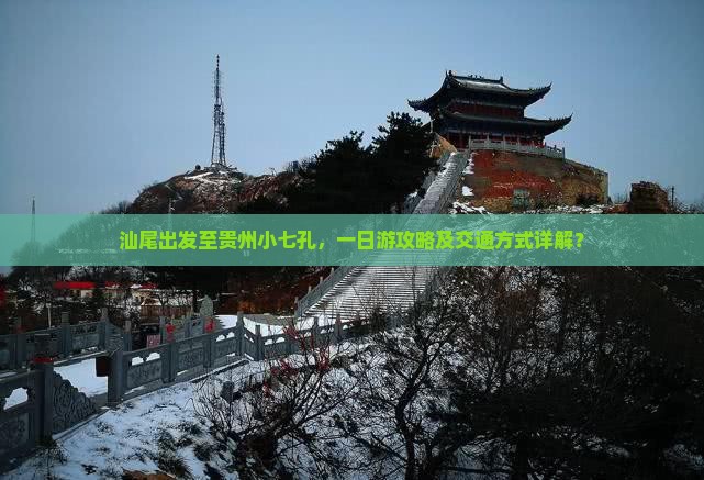 汕尾出发至贵州小七孔，一日游攻略及交通方式详解？
