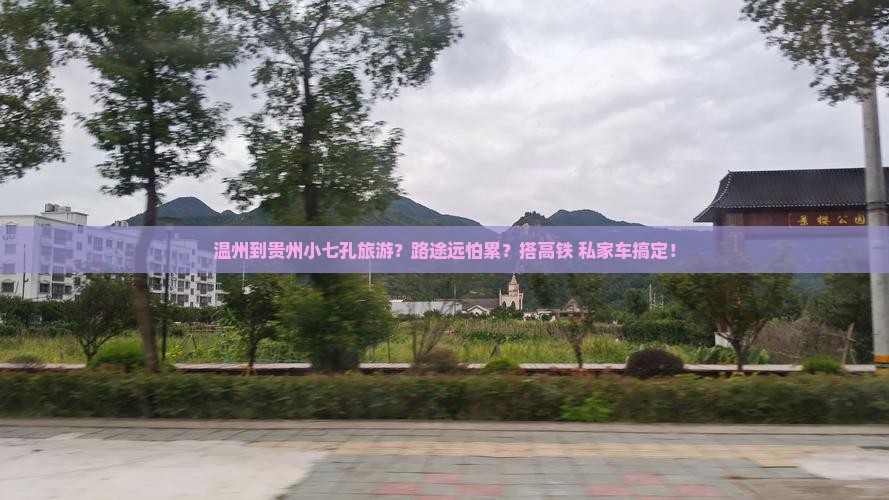 温州到贵州小七孔旅游？路途远怕累？搭高铁+私家车搞定！
