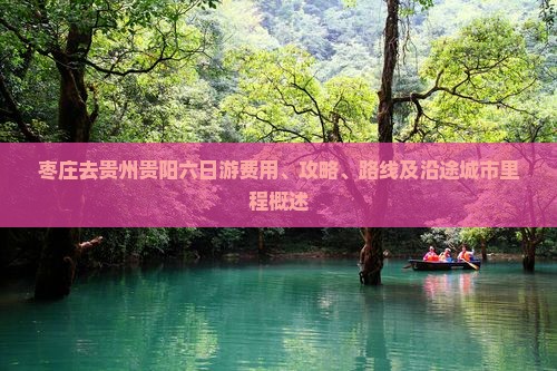 枣庄去贵州贵阳六日游费用、攻略、路线及沿途城市里程概述