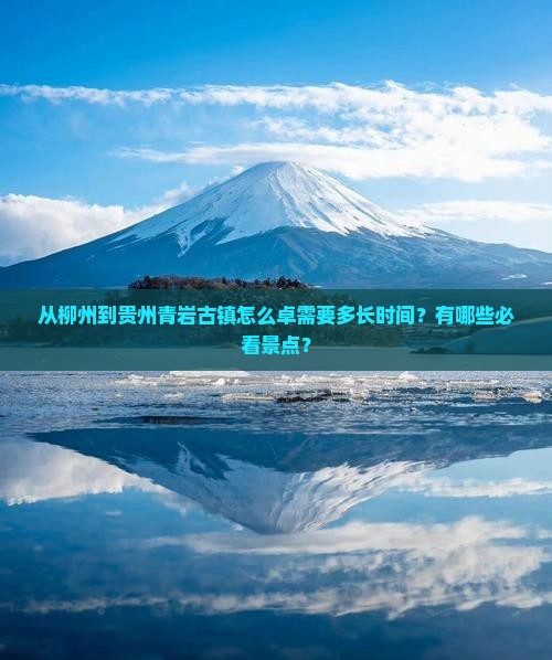 从柳州到贵州青岩古镇怎么卓需要多长时间？有哪些必看景点？