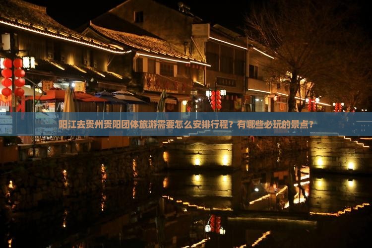 阳江去贵州贵阳团体旅游需要怎么安排行程？有哪些必玩的景点？
