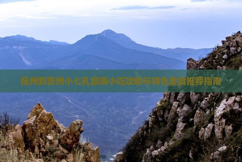 抚州到贵州小七孔旅游小吃攻略与特色美食推荐指南