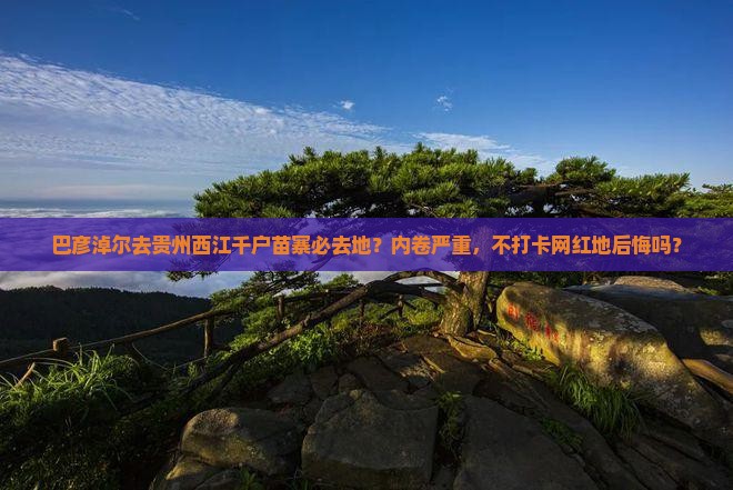巴彦淖尔去贵州西江千户苗寨必去地？内卷严重，不打卡网红地后悔吗？