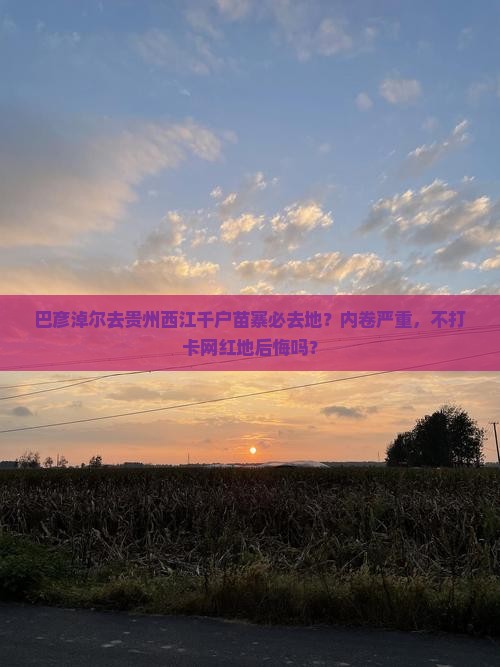 巴彦淖尔去贵州西江千户苗寨必去地？内卷严重，不打卡网红地后悔吗？