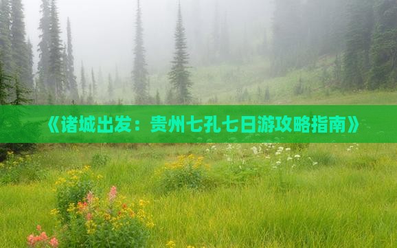 《诸城出发：贵州七孔七日游攻略指南》
