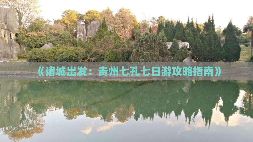 《诸城出发：贵州七孔七日游攻略指南》