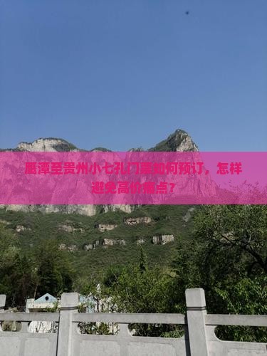 鹰潭至贵州小七孔门票如何预订，怎样避免高价痛点？