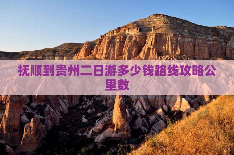 抚顺到贵州二日游多少钱路线攻略公里数