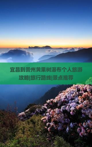 宜昌到贵州黄果树瀑布个人旅游攻略|旅行路线|景点推荐