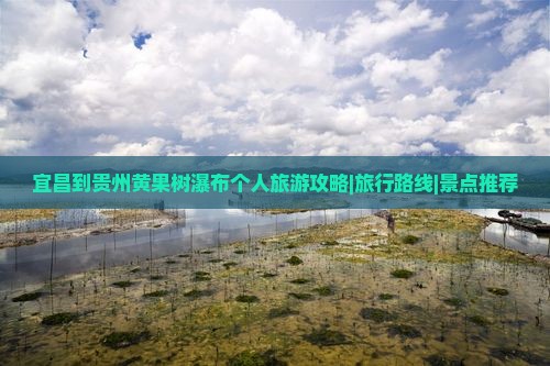 宜昌到贵州黄果树瀑布个人旅游攻略|旅行路线|景点推荐