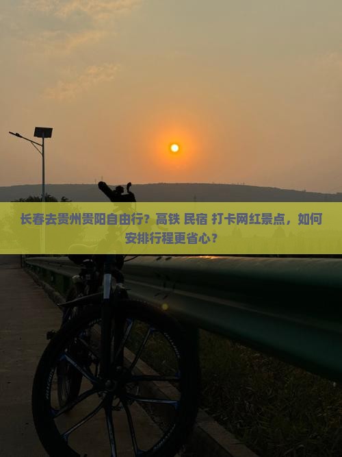 长春去贵州贵阳自由行？高铁+民宿+打卡网红景点，如何安排行程更省心？
