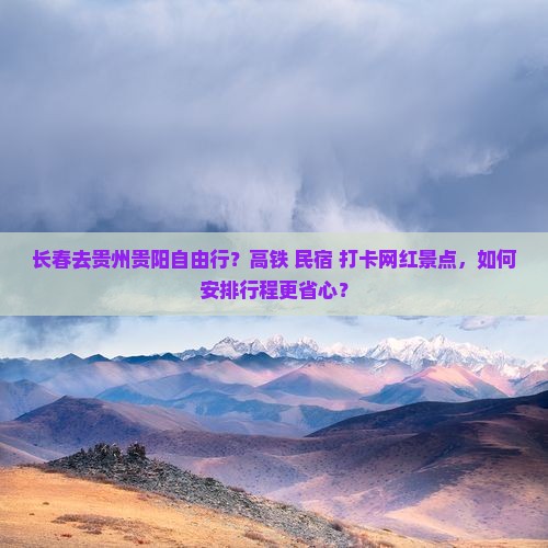 长春去贵州贵阳自由行？高铁+民宿+打卡网红景点，如何安排行程更省心？