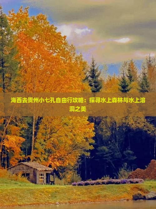 海西去贵州小七孔自由行攻略：探寻水上森林与水上溶洞之美