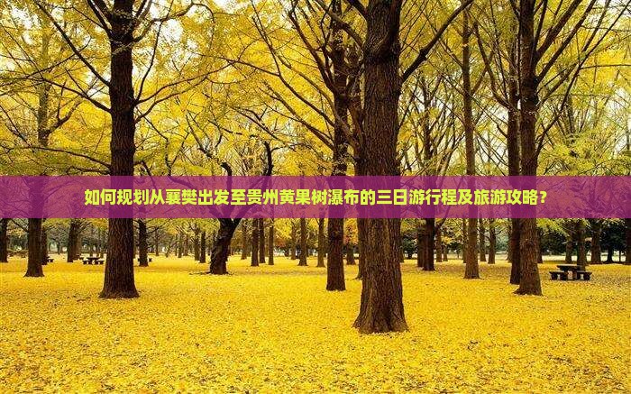如何规划从襄樊出发至贵州黄果树瀑布的三日游行程及旅游攻略？