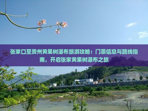 张家口至贵州黄果树瀑布旅游攻略：门票信息与路线指南，开启张家黄果树瀑布之旅