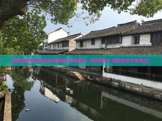 揭阳出发至贵州四日游攻略与行程安排，如何规划？哪些景点不容错过？