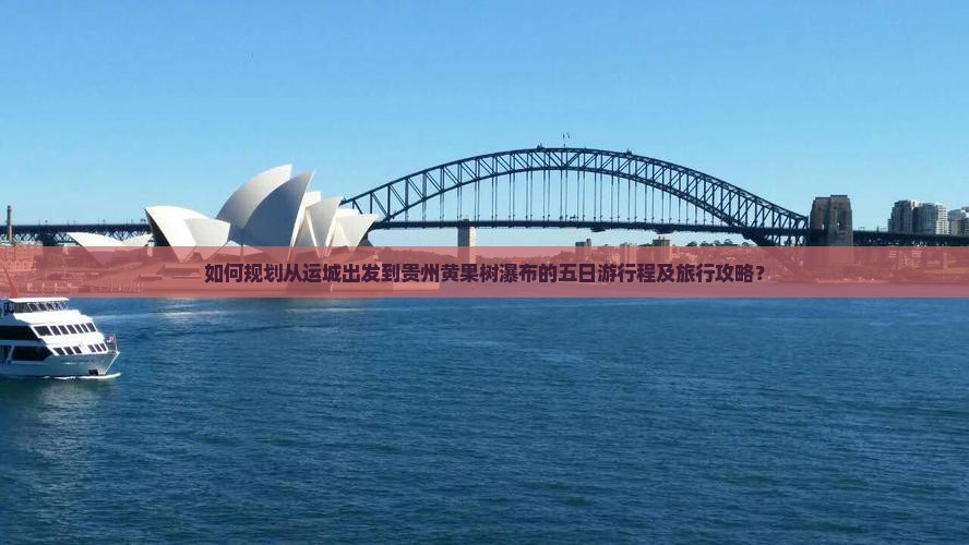 如何规划从运城出发到贵州黄果树瀑布的五日游行程及旅行攻略？