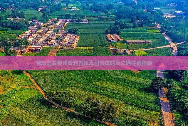 晋城出发贵州青岩古镇五日游攻略及交通住宿指南