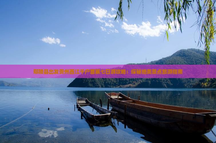 鄢陵县出发贵州西江千户苗寨七日游攻略：探秘绝美景点旅游指南