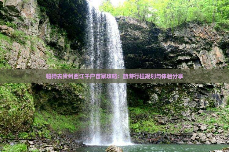 临猗去贵州西江千户苗寨攻略：旅游行程规划与体验分享