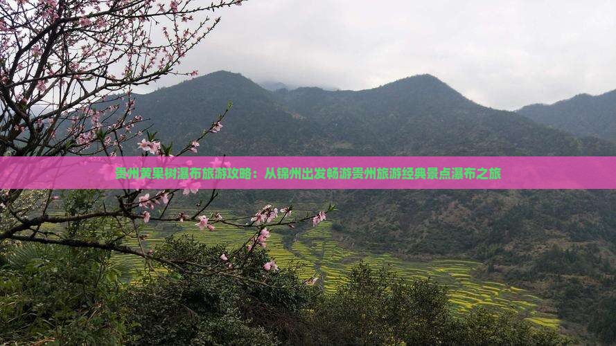 贵州黄果树瀑布旅游攻略：从锦州出发畅游贵州旅游经典景点瀑布之旅