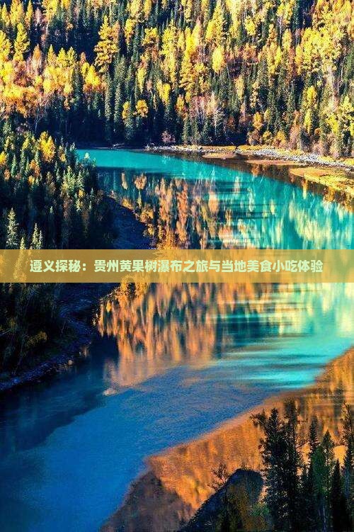 遵义探秘：贵州黄果树瀑布之旅与当地美食小吃体验