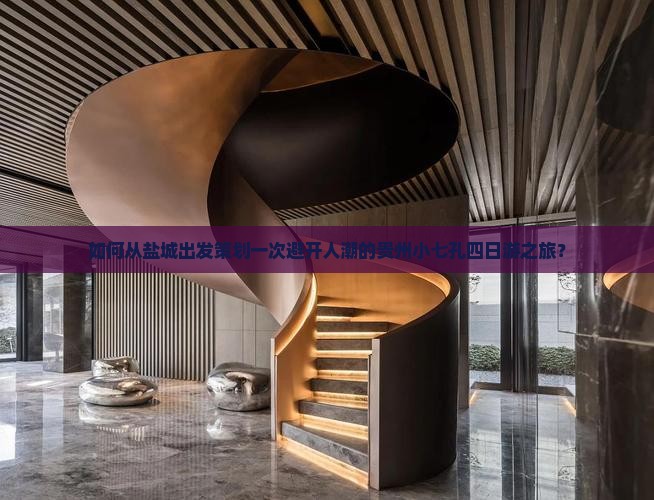 如何从盐城出发策划一次避开人潮的贵州小七孔四日游之旅？