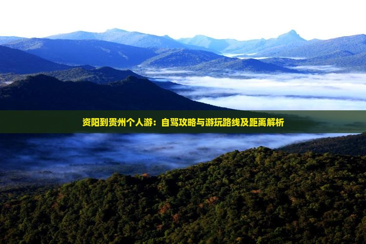 资阳到贵州个人游：自驾攻略与游玩路线及距离解析