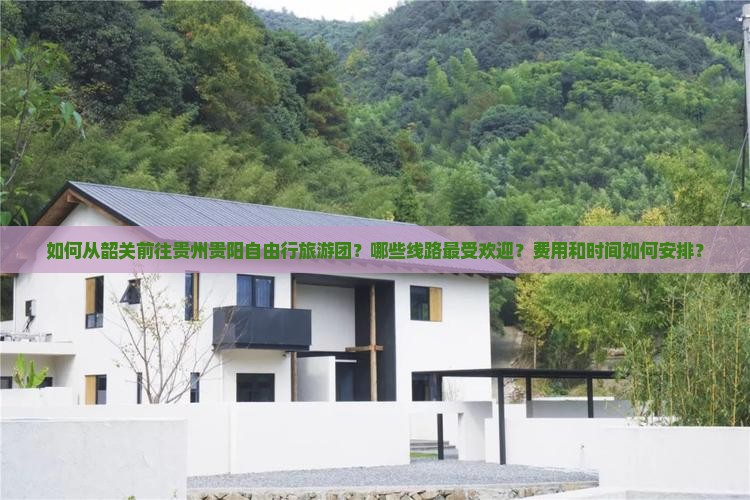 如何从韶关前往贵州贵阳自由行旅游团？哪些线路最受欢迎？费用和时间如何安排？
