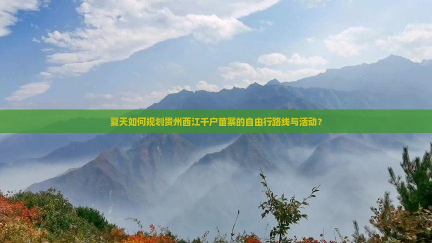 夏天如何规划贵州西江千户苗寨的自由行路线与活动？