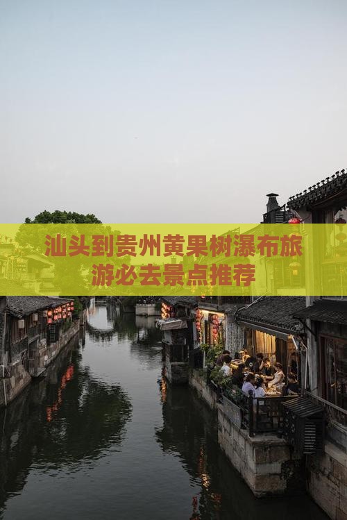 汕头到贵州黄果树瀑布旅游必去景点推荐