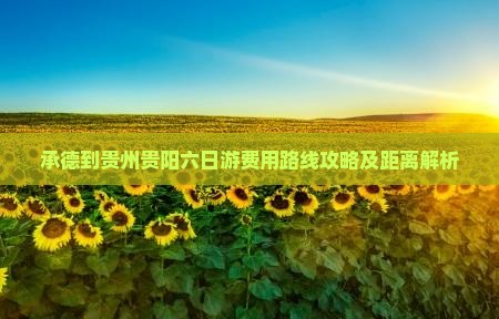 承德到贵州贵阳六日游费用路线攻略及距离解析