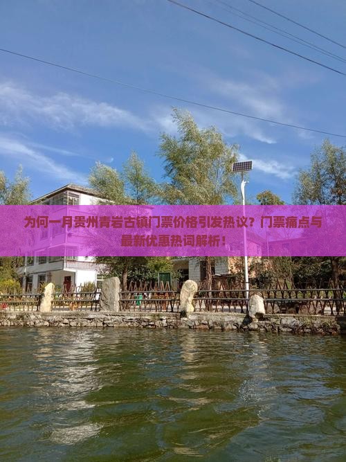 为何一月贵州青岩古镇门票价格引发热议？门票痛点与最新优惠热词解析！