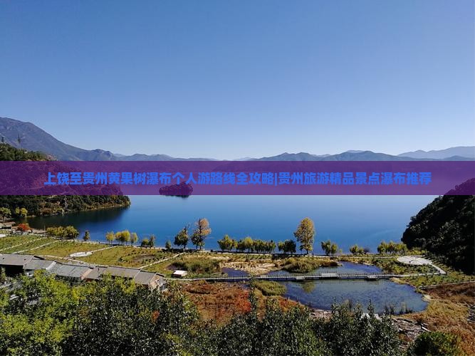 上饶至贵州黄果树瀑布个人游路线全攻略|贵州旅游精品景点瀑布推荐