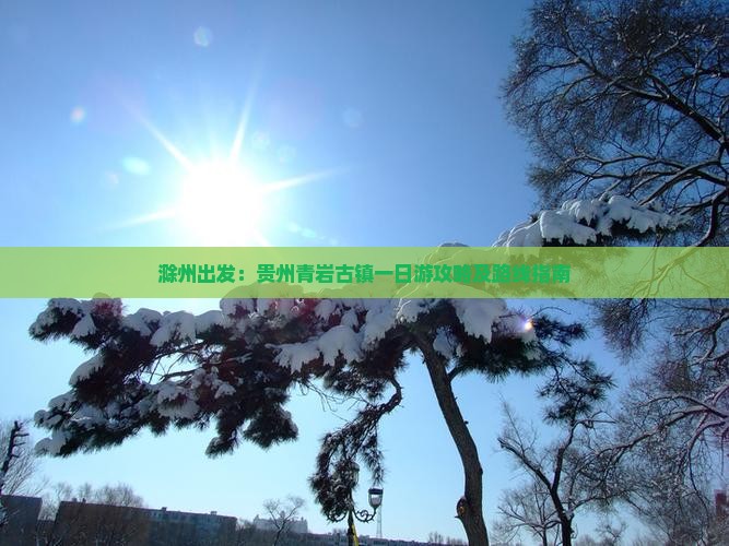 滁州出发：贵州青岩古镇一日游攻略及路线指南
