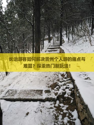 长治游客如何解决贵州个人游的痛点与难题？探索热门新玩法！