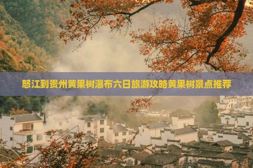 怒江到贵州黄果树瀑布六日旅游攻略黄果树景点推荐
