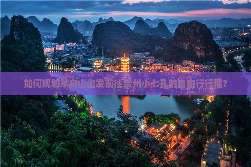 如何规划从舟山出发前往贵州小七孔的自由行行程？