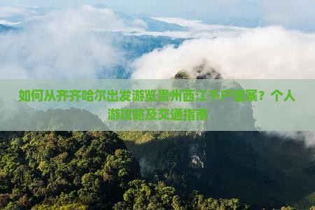 如何从齐齐哈尔出发游览贵州西江千户苗寨？个人游攻略及交通指南