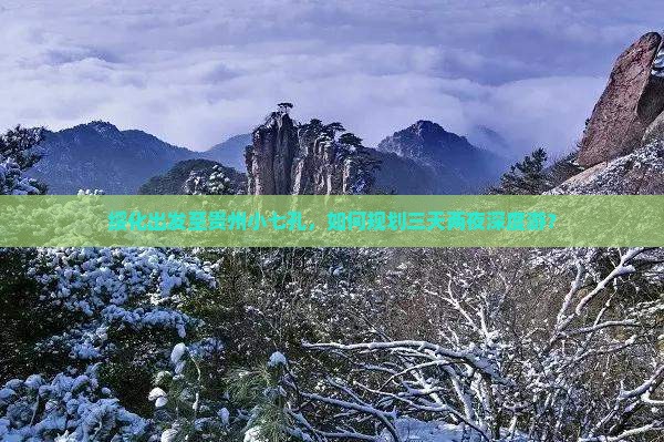 绥化出发至贵州小七孔，如何规划三天两夜深度游？