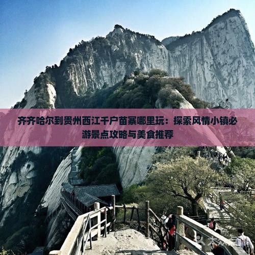 齐齐哈尔到贵州西江千户苗寨哪里玩：探索风情小镇必游景点攻略与美食推荐