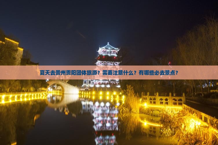 夏天去贵州贵阳团体旅游？需要注意什么？有哪些必去景点？