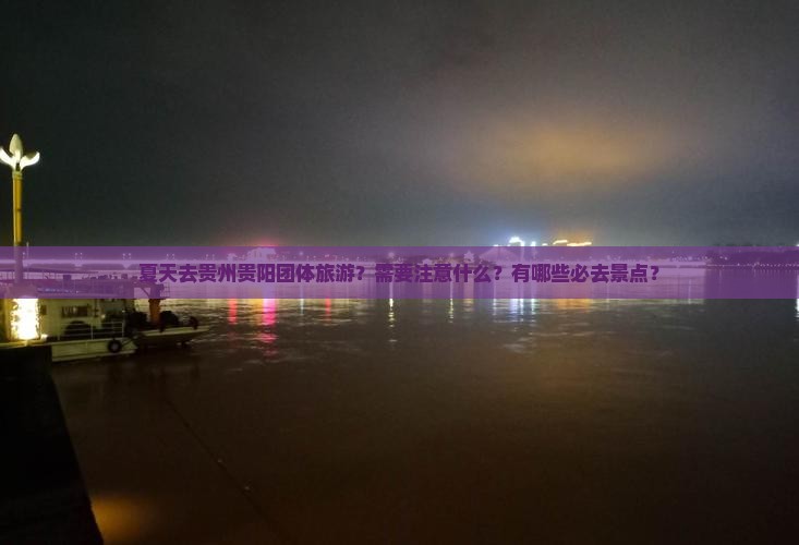 夏天去贵州贵阳团体旅游？需要注意什么？有哪些必去景点？