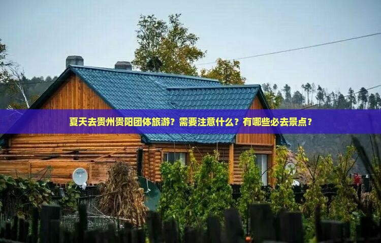 夏天去贵州贵阳团体旅游？需要注意什么？有哪些必去景点？