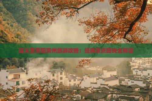 遵义至贵阳贵州旅游攻略：经典景点路线全解读