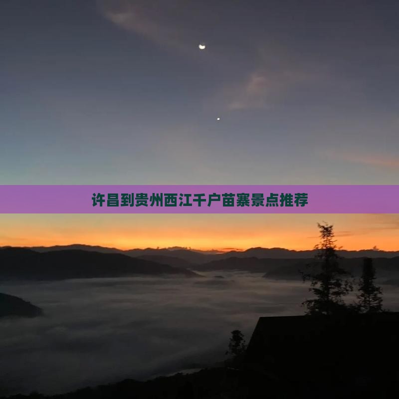 许昌到贵州西江千户苗寨景点推荐