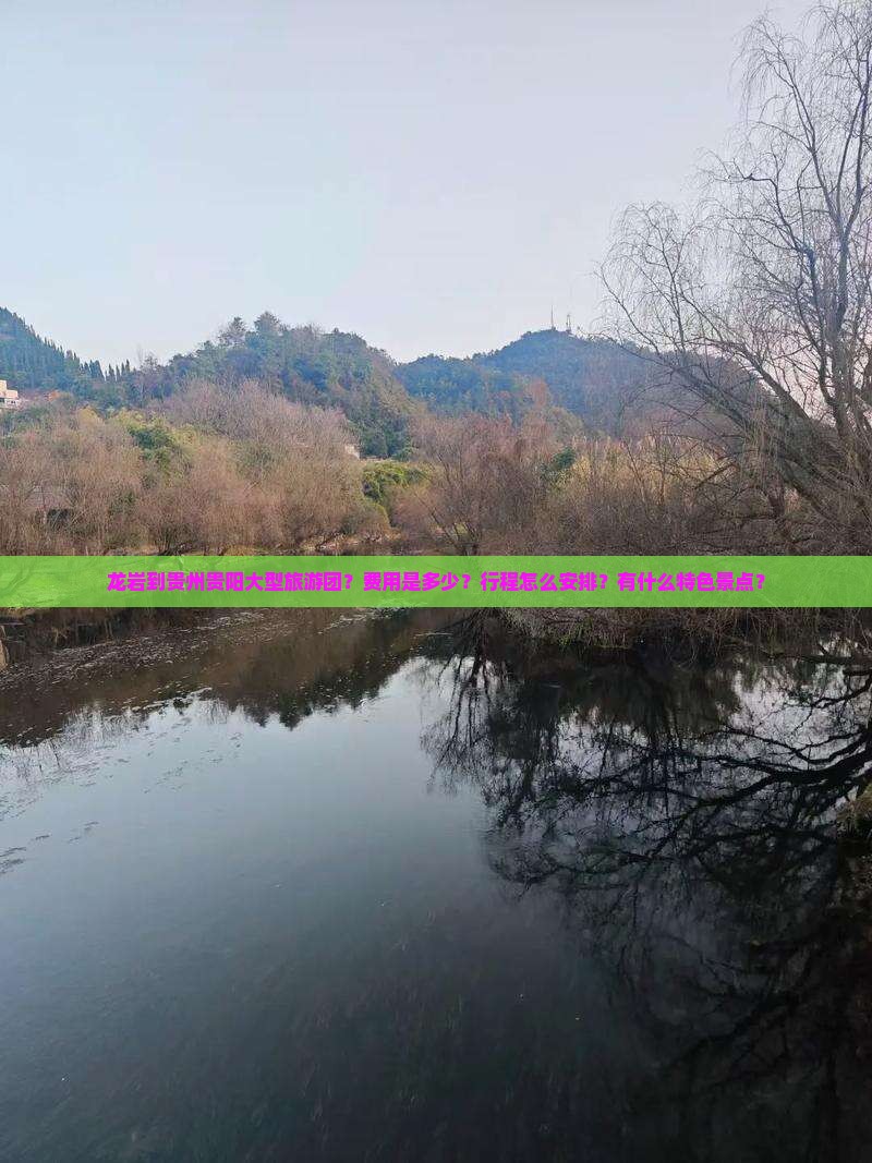龙岩到贵州贵阳大型旅游团？费用是多少？行程怎么安排？有什么特色景点？