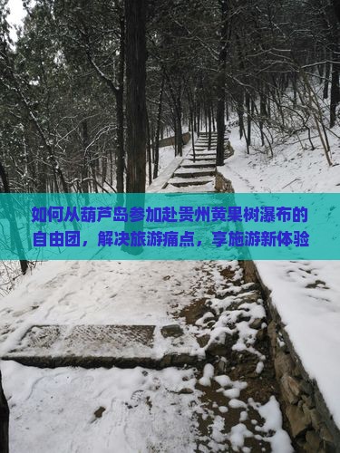 如何从葫芦岛参加赴贵州黄果树瀑布的自由团，解决旅游痛点，享施游新体验？