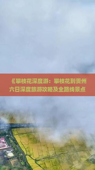 《攀枝花深度游：攀枝花到贵州六日深度旅游攻略及全路线景点指南》