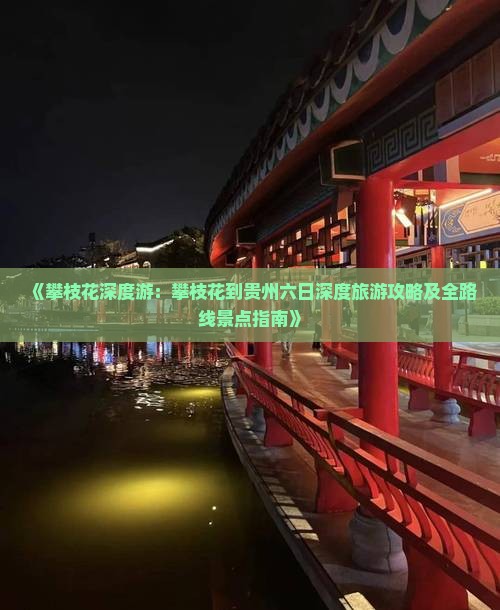 《攀枝花深度游：攀枝花到贵州六日深度旅游攻略及全路线景点指南》